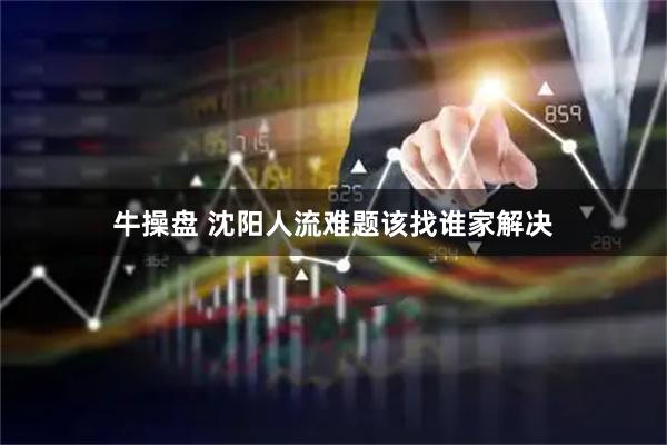 牛操盘 沈阳人流难题该找谁家解决