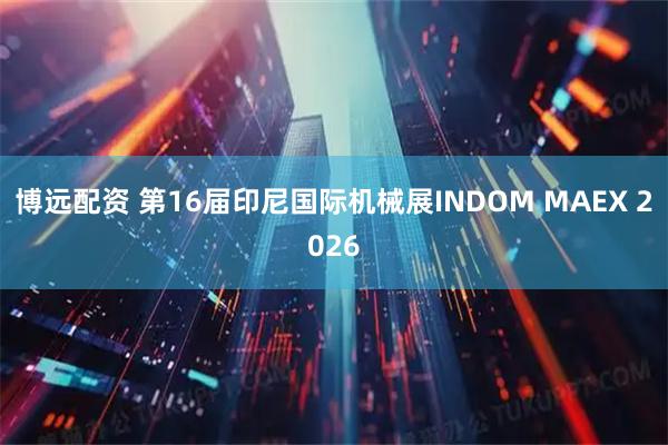 博远配资 第16届印尼国际机械展INDOM MAEX 2026