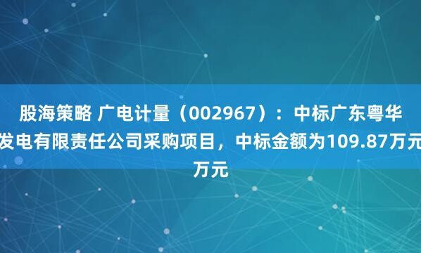 股海策略 广电计量（002967）：中标广东粤华发电有限责任公司采购项目，中标金额为109.87万元