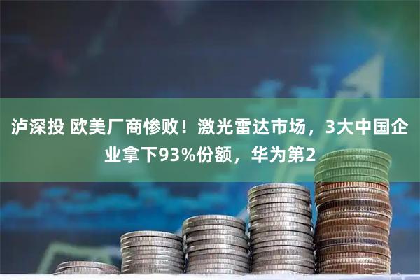 泸深投 欧美厂商惨败！激光雷达市场，3大中国企业拿下93%份额，华为第2