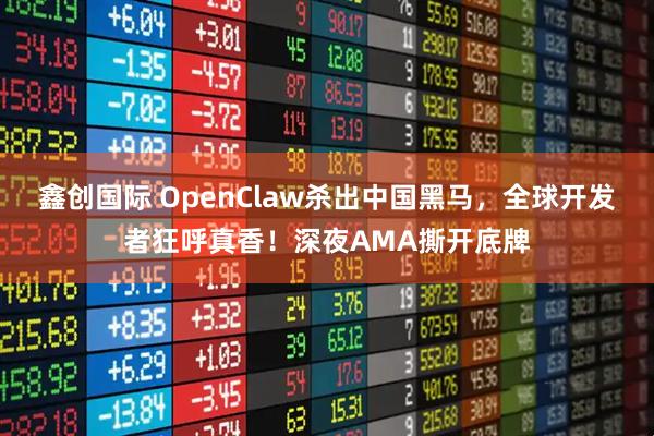 鑫创国际 OpenClaw杀出中国黑马，全球开发者狂呼真香！深夜AMA撕开底牌