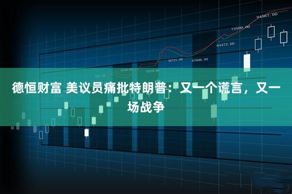 德恒财富 美议员痛批特朗普：又一个谎言，又一场战争