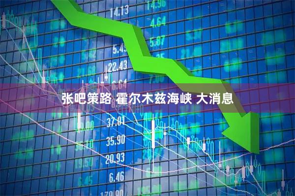 张吧策路 霍尔木兹海峡 大消息