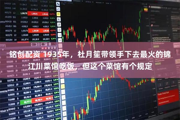 铭创配资 1935年，杜月笙带领手下去最火的锦江川菜馆吃饭，但这个菜馆有个规定