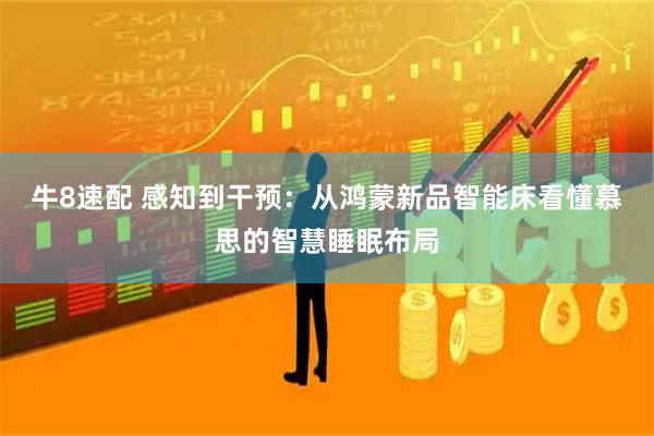 牛8速配 感知到干预：从鸿蒙新品智能床看懂慕思的智慧睡眠布局
