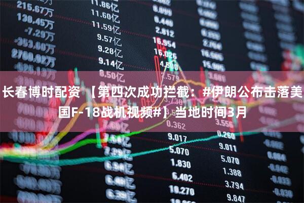长春博时配资 【第四次成功拦截：#伊朗公布击落美国F-18战机视频#】当地时间3月