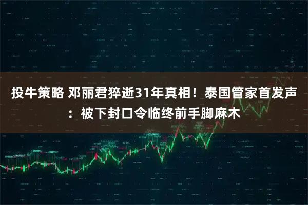 投牛策略 邓丽君猝逝31年真相！泰国管家首发声：被下封口令　临终前手脚麻木