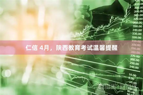 仁信 4月,陕西教育考试温馨提醒
