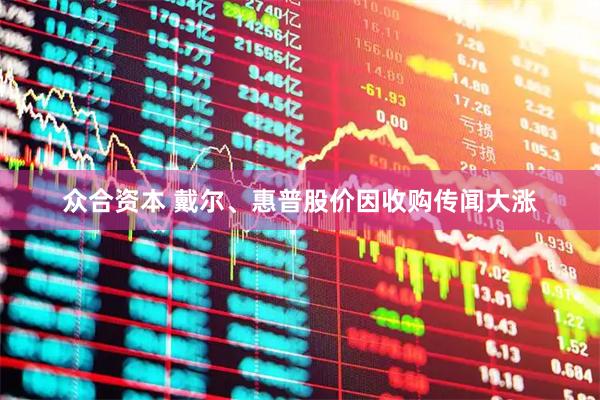 众合资本 戴尔、惠普股价因收购传闻大涨