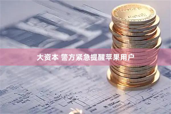 大资本 警方紧急提醒苹果用户