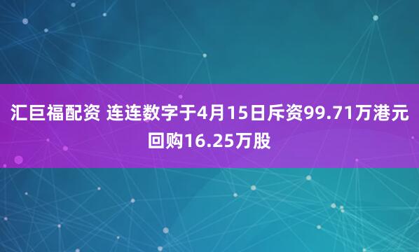 汇巨福配资 连连数字于4月15日斥资99.71万港元回购16.25万股