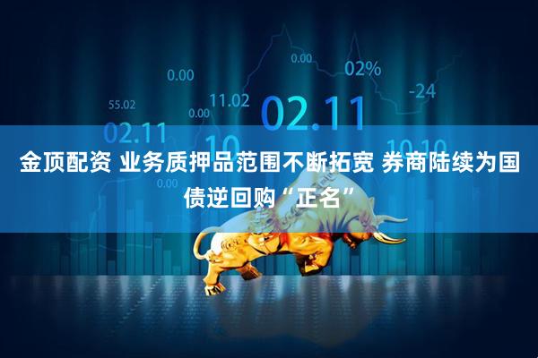 金顶配资 业务质押品范围不断拓宽 券商陆续为国债逆回购“正名”