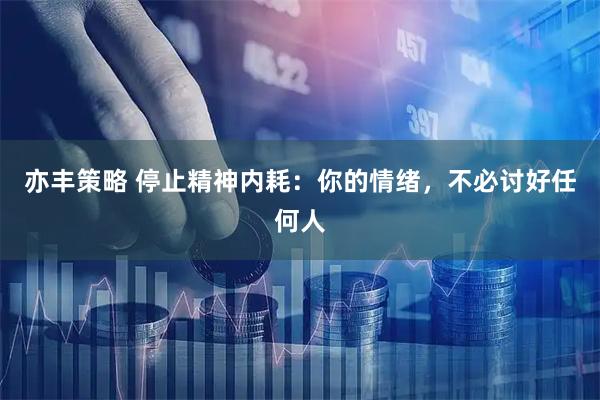 亦丰策略 停止精神内耗：你的情绪，不必讨好任何人