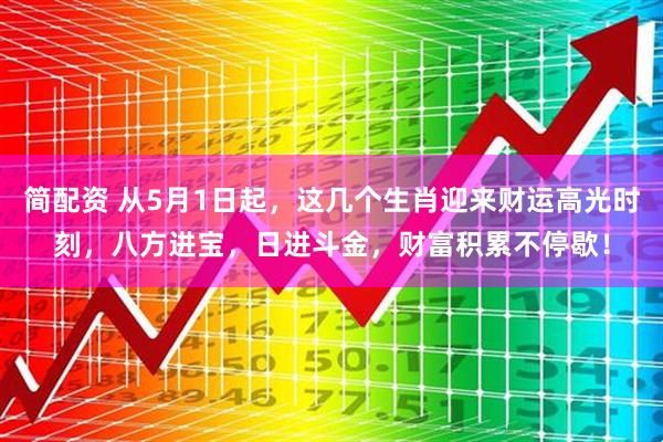 简配资 从5月1日起,这几个生肖迎来财运高光时刻,八方进宝,日进斗金,财富积累不停歇!
