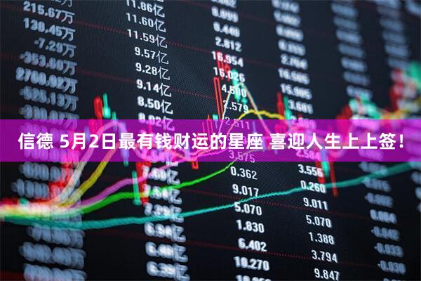 信德 5月2日最有钱财运的星座 喜迎人生上上签！
