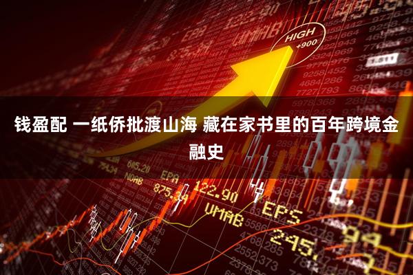 钱盈配 一纸侨批渡山海 藏在家书里的百年跨境金融史