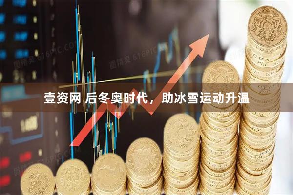 壹资网 后冬奥时代，助冰雪运动升温