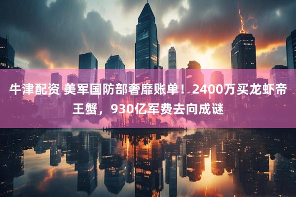 牛津配资 美军国防部奢靡账单！2400万买龙虾帝王蟹，930亿军费去向成谜