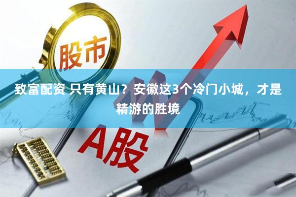 致富配资 只有黄山？安徽这3个冷门小城，才是精游的胜境