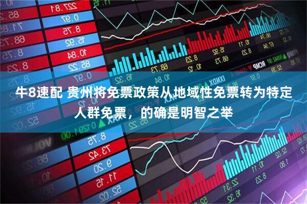 牛8速配 贵州将免票政策从地域性免票转为特定人群免票，的确是明智之举