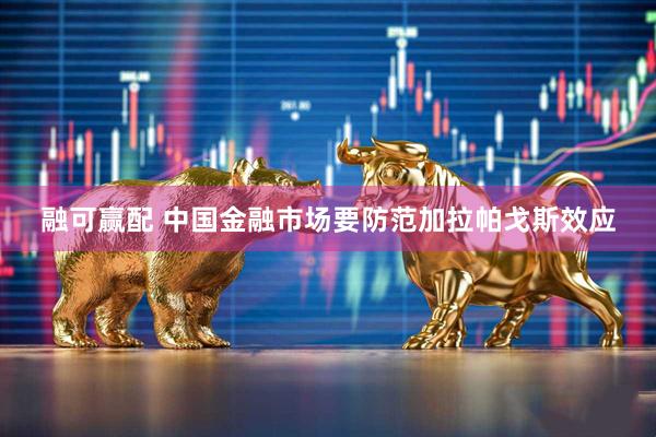 融可赢配 中国金融市场要防范加拉帕戈斯效应