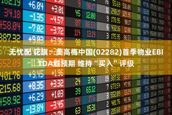 无忧配 花旗：美高梅中国(02282)首季物业EBITDA胜预期 维持“买入”评级