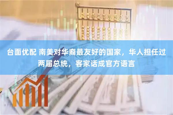 台面优配 南美对华裔最友好的国家，华人担任过两届总统，客家话成官方语言