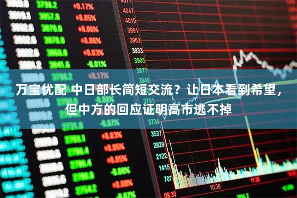 万宝优配 中日部长简短交流？让日本看到希望，但中方的回应证明高市逃不掉