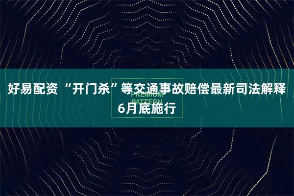 好易配资 “开门杀”等交通事故赔偿最新司法解释6月底施行