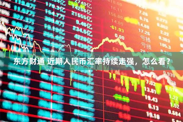 东方财通 近期人民币汇率持续走强，怎么看？
