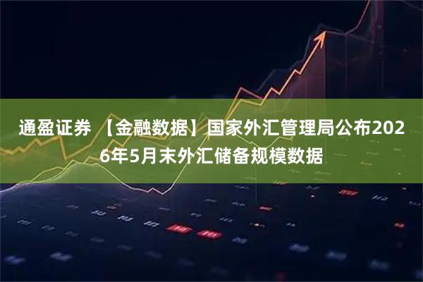 通盈证券 【金融数据】国家外汇管理局公布2026年5月末外汇储备规模数据