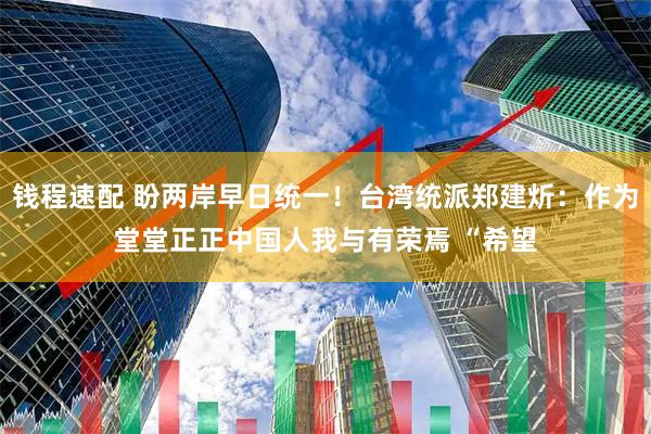 钱程速配 盼两岸早日统一！台湾统派郑建炘：作为堂堂正正中国人我与有荣焉 “希望
