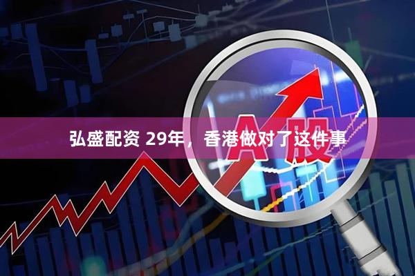 弘盛配资 29年,香港做对了这件事