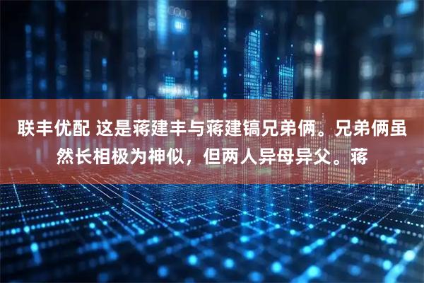 联丰优配 这是蒋建丰与蒋建镐兄弟俩。兄弟俩虽然长相极为神似，但两人异母异父。蒋