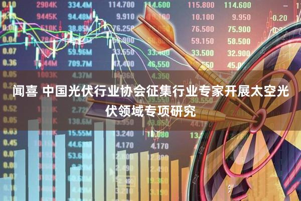 闻喜 中国光伏行业协会征集行业专家开展太空光伏领域专项研究