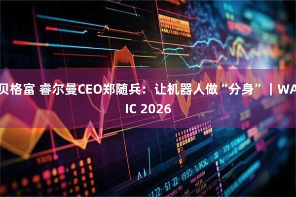 贝格富 睿尔曼CEO郑随兵：让机器人做“分身”｜WAIC 2026