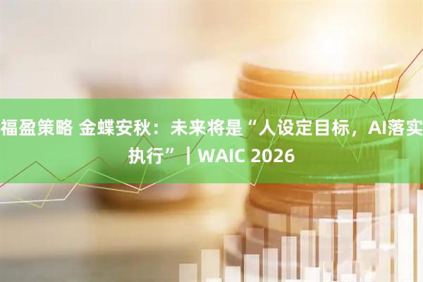 福盈策略 金蝶安秋：未来将是“人设定目标，AI落实执行”｜WAIC 2026